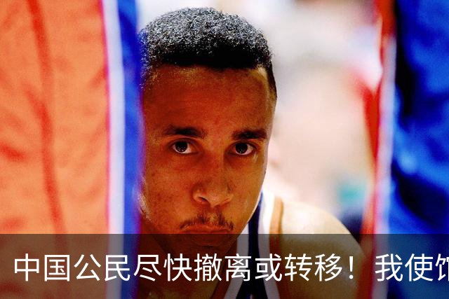 中国公民尽快撤离或转移！我使馆紧急提醒