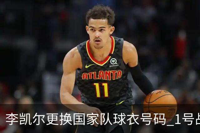 李凯尔更换国家队球衣号码 1号战他袍渴望已久